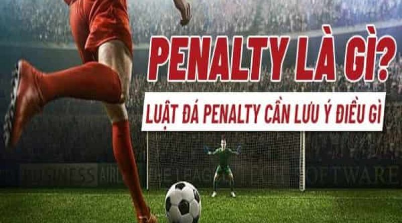 Penalty là gì? Cách thực hiện và ý nghĩa của phạt đền trong bóng đá