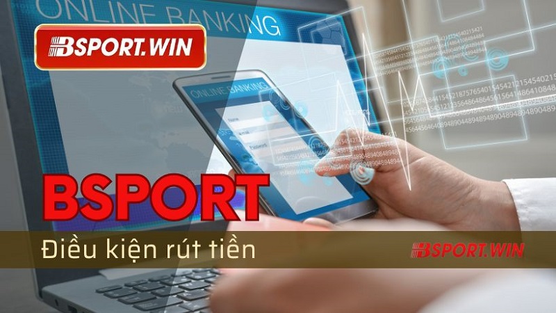 Các điều kiện cần thiết để thực hiện rút tiền Bsport thành công