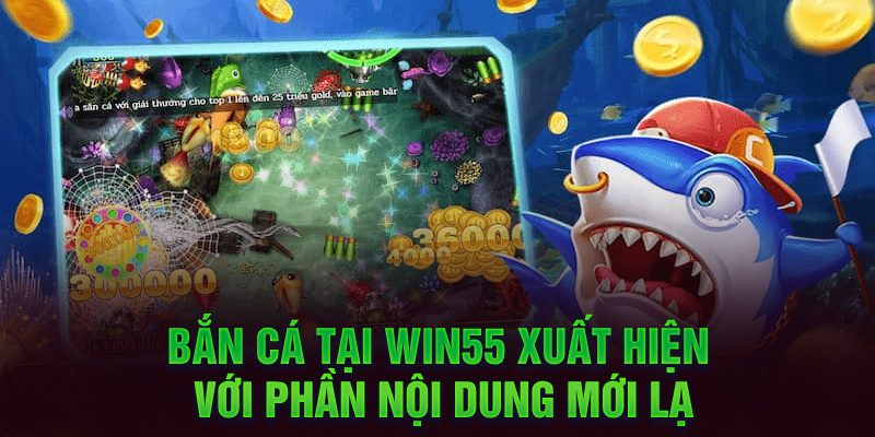 Bắn cá tại Win55 xuất hiện với phần nội dung mới lạ
