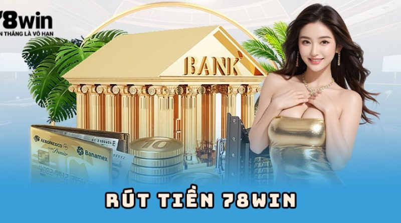 Rút tiền 78win – Quy trình nhanh gọn và an toàn tuyệt đối